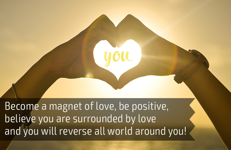 Become a magnet of love, be positive, believe you are surrounded by love and you will reverse all world around you!