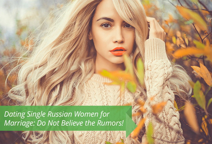 Dating Single Russian Women for Marriage: Do Not Believe the Rumors!