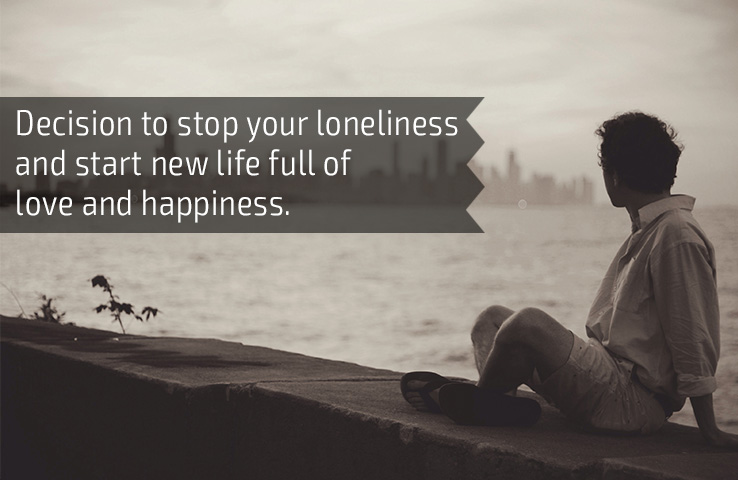 Decision to stop your loneliness and start new life full of love and happiness.