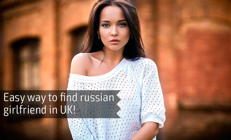 Easy way to find russian girlfriend in UK