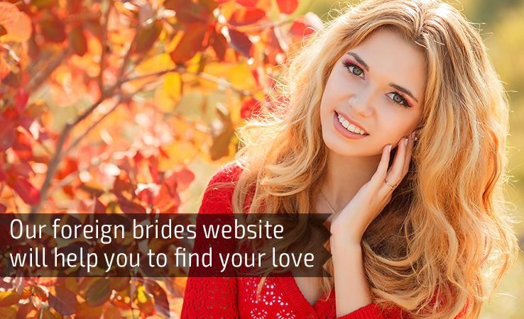 Our foreign brides website will help you to find your love