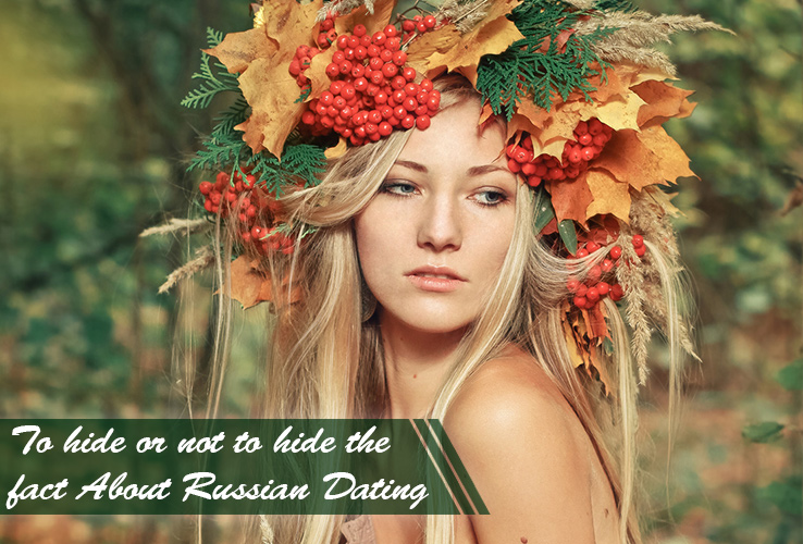 To hide or not to hide the fact About Russian Dating