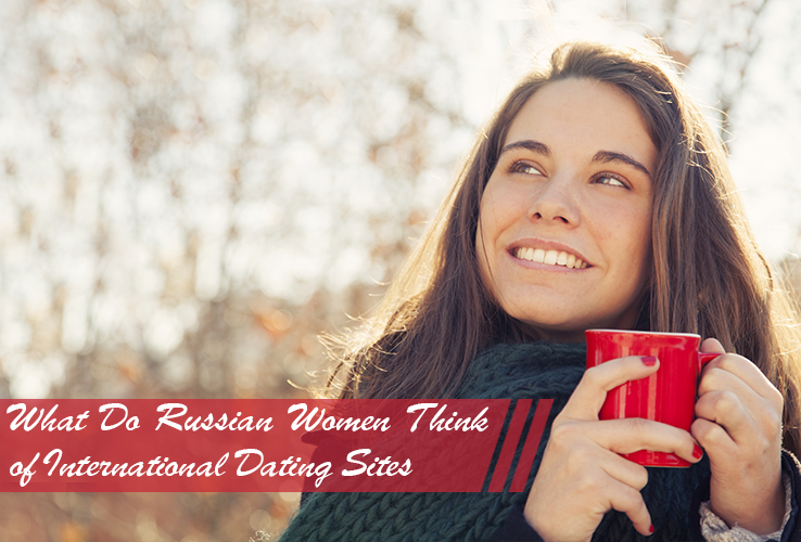 What Do Russian Women Think of International Dating Sites? What Do Russian Women Think of International Dating Sites?