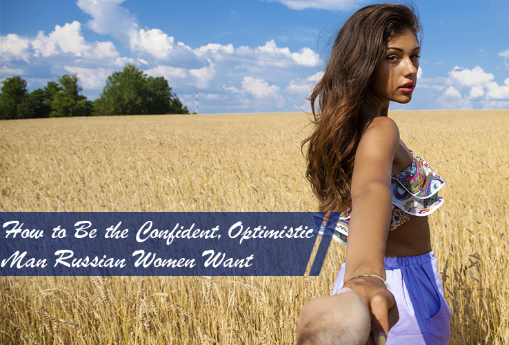 How to Be the Confident, Optimistic Man Russian Women Want