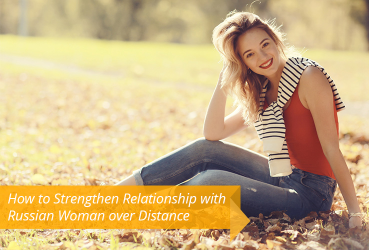How to Strengthen Relationship with Russian Woman over Distance