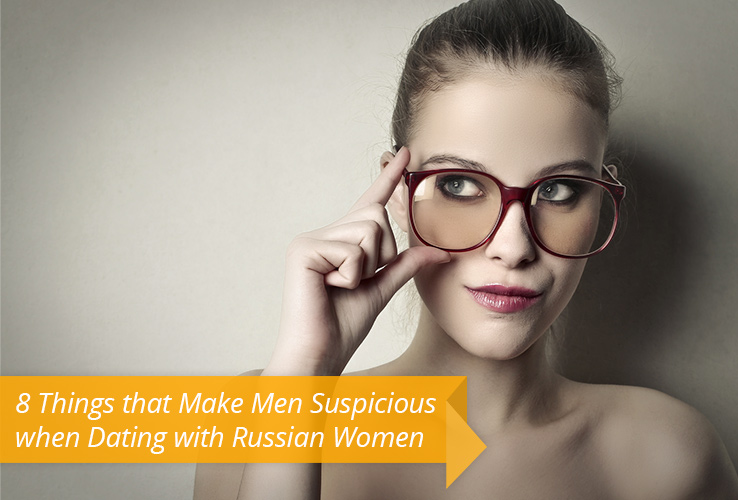 8 Things that Make Men Suspicious when Dating with Russian Women