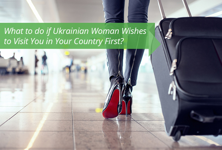 What to do if Ukrainian Woman Wishes to Visit You in Your Country First?